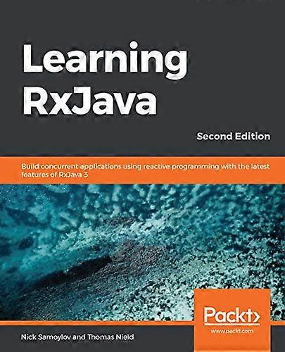 Learning RxJava: Build  - concurrent applications  - using reactive programming  - with the latest features  - of RxJava 3, 2nd Edition
