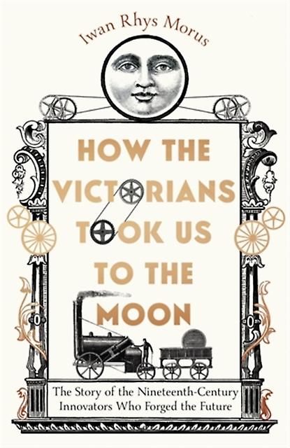 How The Victorians Took Us To The Moon by Iwan Rhys Morus Hardback Book