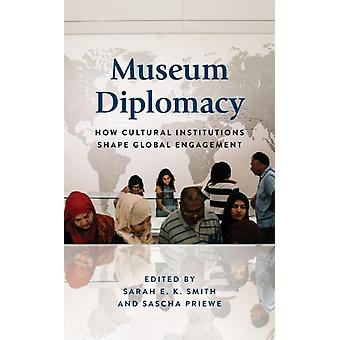 Museum Diplomacy How Cultural Institutions Shape Global Engagement - Sarah E.K. Smith