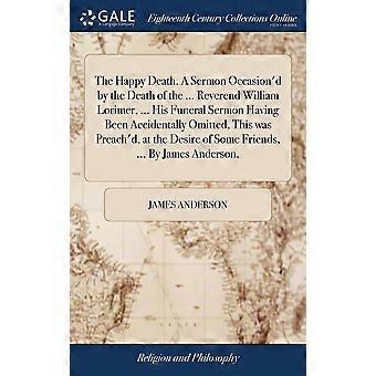 The Happy Death. A Sermon Occasion'd By The Death Of The. Reverend William Lor - James Anderson - Hardcover - en Book