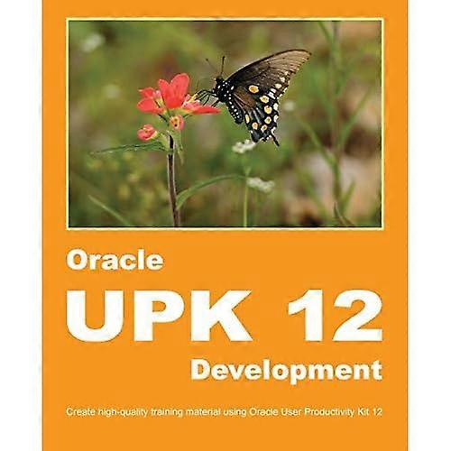 Oracle UPK 12 Development: Create high-quality training material using Oracle User Productivity Kit 12