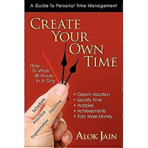 Create Your Own Time: How to Work 48 Hours in a Day