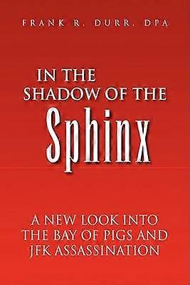 In the Shadow of the Sphinx A New Look Into the Bay of Pigs and JFK Assassination