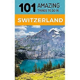 101 fantastiske ting å gjøre i Sveits: Sveits Reiseguide