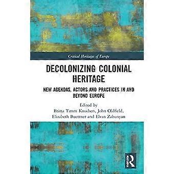 Decolonizing Colonial Heritage New Agendas Actors and Practices in and beyond Europe