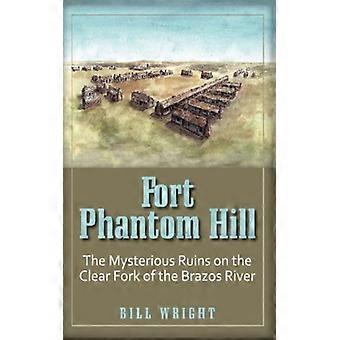 Fort Phantom Hill The Mysterious Ruins On The Clear Fork Of The Brazos River - Bill Wright - Paperback - English Book - History