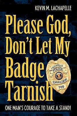 Please God Don't Let My Badge Tarnish One Man's Courage To Take A Stand
