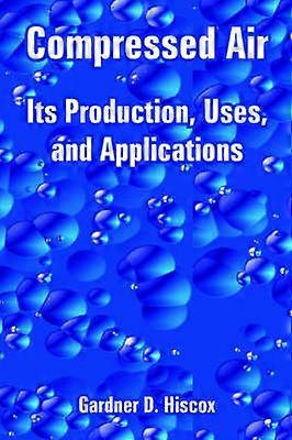 Compressed Air Its Production Uses and Applications
