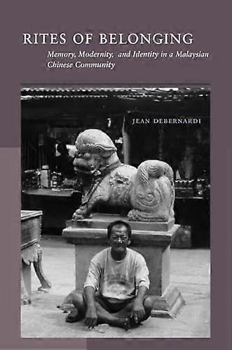 Rites of Belonging: Memory Modernity and Identity in a Malaysian Chinese Community