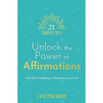 21 Days to Unlock the Power of Affirmations Manifest Confidence Abundance and Joy