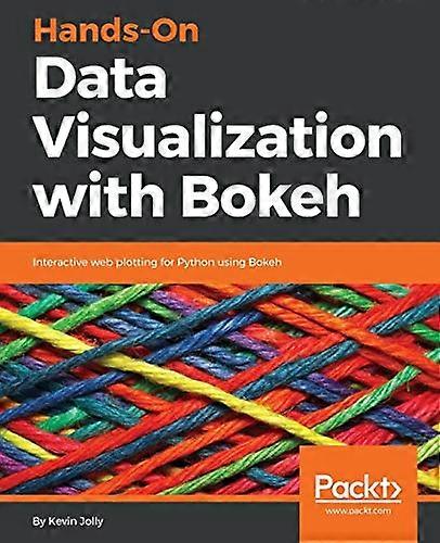 Hands-On Data Visualization with Bokeh: Interactive web plotting for Python using Bokeh
