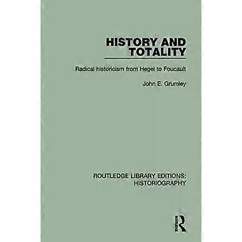 History And Totality Radical Historicism From Hegel To Foucault - John Grumley