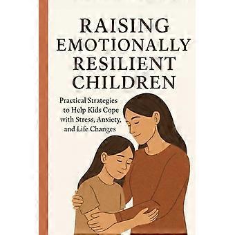 Crescere bambini emotivamente resilienti: strategie pratiche per aiutare i bambini a gestire stress, ansia e cambiamenti della vita.