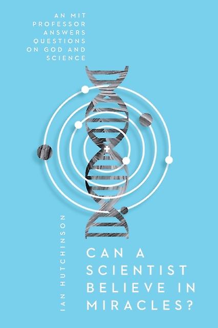 Can A Scientist Believe In Miracles An Mit Professor Answers Questions On God A by Ian Hutchinson Paperback