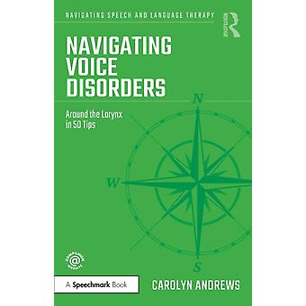 Navigating Voice Disorders Around The Larynx In 50 Tips - Carolyn Andrews