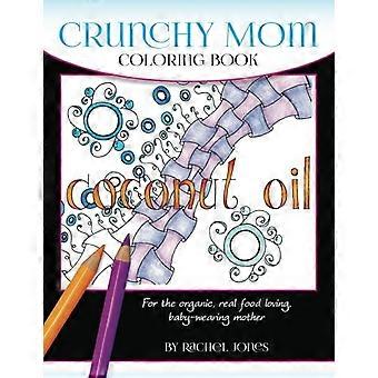 Crunchy Mom Malbuch: Ein stressabbauendes Malbuch für Babytragende, stillende, echtes Essen liebende, knusprige Mama in Ihrem Leben