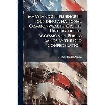 Maryland's influence in founding a national commonwealth, or, the history of the accession of public lands by the old confederation