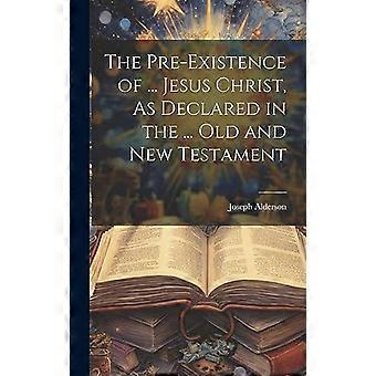 The Pre-existence Of. Jesus Christ As Declared In The. Old And New Testam - Joseph Alderson - Hardcover - en Book