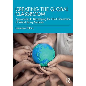 Creating The Global Classroom Approaches To Developing The Next Generation Of Wo - Laurence Peters