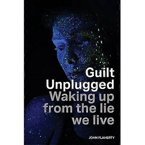 Guilt Unplugged: Waking up from the lie we live