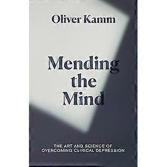 Mending the Mind The Art and Science of Overcoming Clinical Depression