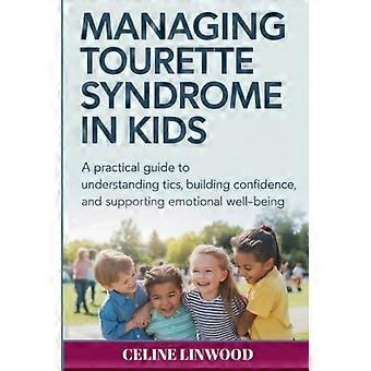 Gérer le syndrome de Gilles de La Tourette chez l'enfant : un guide pratique pour comprendre les tics, renforcer la confiance en soi et favoriser le bien-être émotionnel