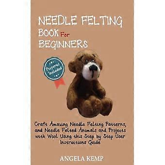 Needle Felting Book For Beginners Craft Amazing Needle Felting Patterns And N