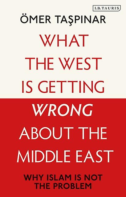 What The West Is Getting Wrong About The Middle East by Taspinar & Omer National War College and Brookings Institutions & U.S Hardback Book