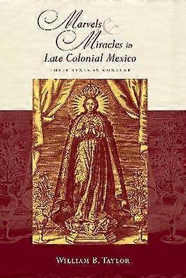 Marvels and Miracles in Late Colonial Mexico - Three Texts in Context