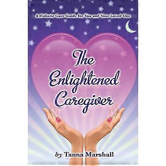 Enlightened Caregiver: ein ganzheitlicher Pflegeleitfaden für Sie und Ihre Angehörigen