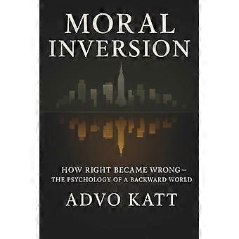 Moral Inversion - How Right Became Wrong - The Psychology of a Backward World