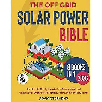 The off grid solar power bible 8 in 1 the complete how-to manual for designing, installing, and maintaining solar energy systems for rvs, cabins, boat