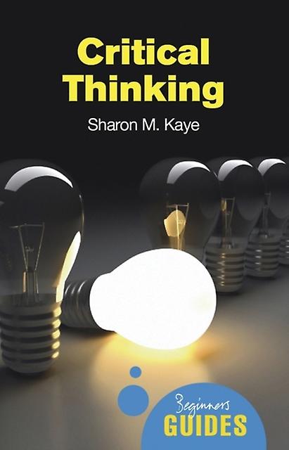 Critical Thinking - Beginner's Guides - Sharon M. Kaye - Philosophy: logic - Oneworld Publications - Paperback