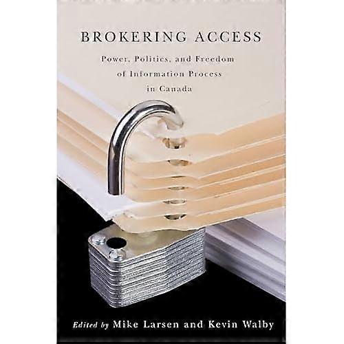 Brokering Access: Power, Politics, and Freedom of Information Process in Canada