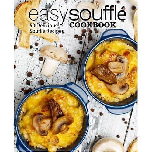 Easy Souffle Cookbook: 50 Delicious Souffle Recipes