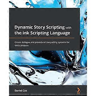 Dynamic Story Scripting with the ink Scripting Language: Create dialogue and procedural storytelling systems for Unity projects