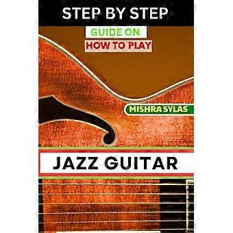 Guide pas à pas pour apprendre à jouer de la guitare jazz : Manuel expert pour jouer de la guitare jazz - Maîtriser les techniques essentielles, la théorie et l'improvisation