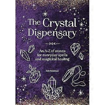 The Crystal Dispensary An A Z of Stones for Everyday Spells and Magickal Healing