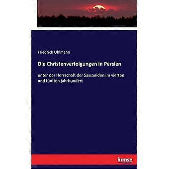 Die Christenverfolgungen In Persienunter Der Herrschaft Der Sassaniden Im Vierte - Friedrich Uhlmann - Paperback - English Book - History