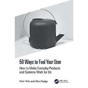 50 Ways To Fool Your User How To Make Everyday Products And Systems Work For Us - Peter Vink