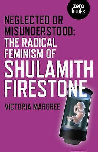 Neglected or Misunderstood: The Radical Feminism of Shulamith Firestone