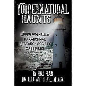 Yoopernatural Haunts: Upper Peninsula Paranormal Research Society Case Files