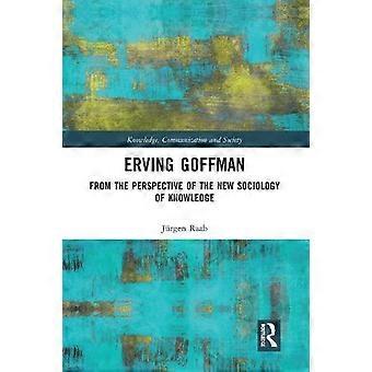 Erving Goffman From The Perspective Of The New Sociology Of Knowledge - Jrgen Raab