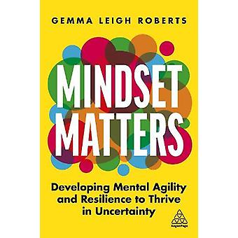 Mindset Matters Developing Mental Agility And Resilience To Thrive In Uncertaint - Roberts, Gemma Leigh