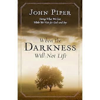 When the Darkness Will Not Lift Doing What We Can While We Wait for God and Joy