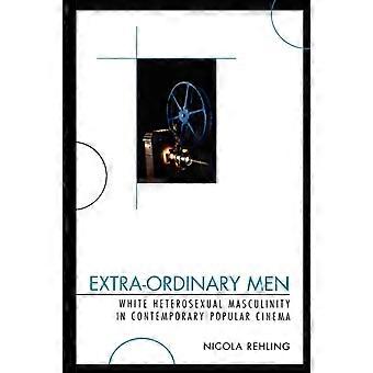Homens Extraordinários: Masculinidade Heterossexual Branca e Cinema Popular Contemporâneo - Nicola Rehling