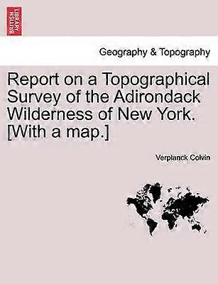 Report on a Topographical Survey of the Adirondack Wilderness of New York With a map