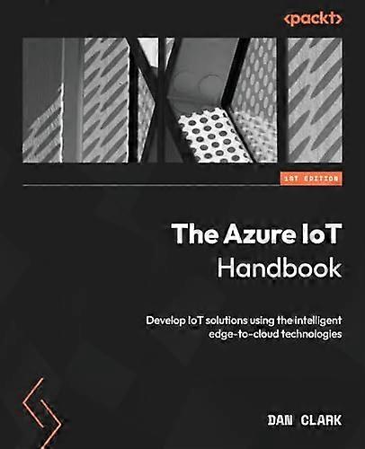 The Azure IoT Handbook: Develop IoT solutions using the intelligent edge-to-cloud technologies