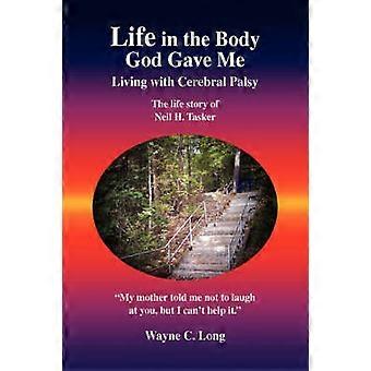 Life in the Body God Gave Me Living with Cerebral Palsy