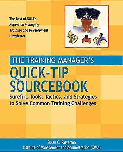 The Training Managers Quick Tip Sourcebook: Surefire Tools Tactics and Strategies to Solve Common Training Challenges